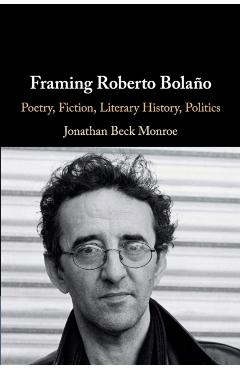 Poza produsului Framing Roberto Bola�o: Poetry, Fiction, Literary History, Politics - Jonathan Beck Monroe