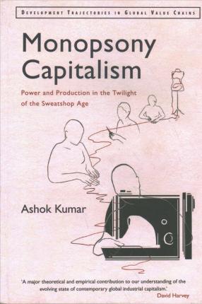 Monopsony Capitalism: Power and Production in the Twilight of the Sweatshop Age - Ashok Kumar