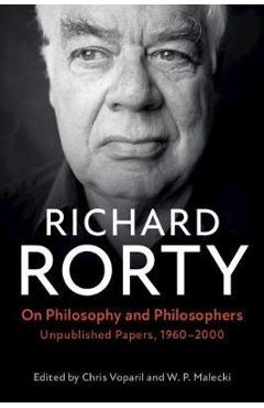 On Philosophy and Philosophers: Unpublished Papers, 1960-2000 - Richard Rorty