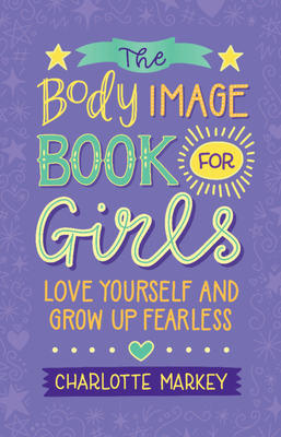 The Body Image Book for Girls: Love Yourself and Grow Up Fearless - Charlotte Markey