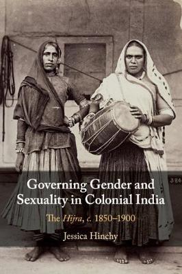 Governing Gender and Sexuality in Colonial India: The Hijra, C.1850-1900 - Jessica Hinchy