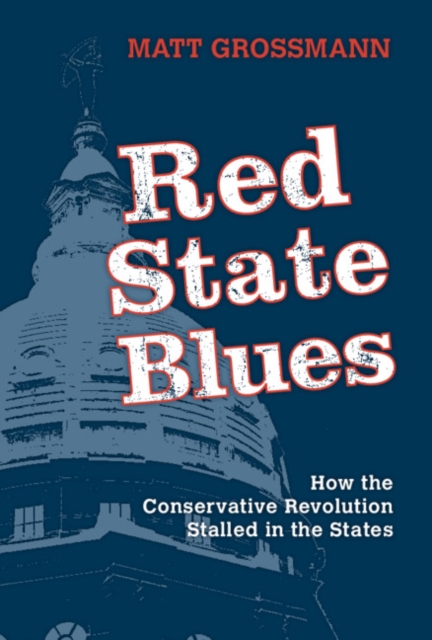 Red State Blues: How the Conservative Revolution Stalled in the States - Matt Grossmann