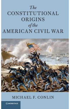 Poza produsului The Constitutional Origins of the American Civil War - Michael F. Conlin