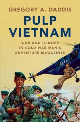 Pulp Vietnam: War and Gender in Cold War Men's Adventure Magazines - Gregory A. Daddis