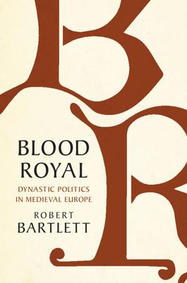 Blood Royal: Dynastic Politics in Medieval Europe - Robert Bartlett