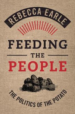 Feeding the People: The Politics of the Potato - Rebecca Earle