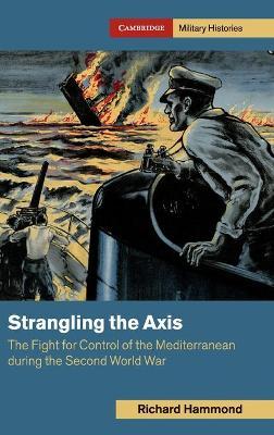 Strangling the Axis: The Fight for Control of the Mediterranean During the Second World War - Richard Hammond