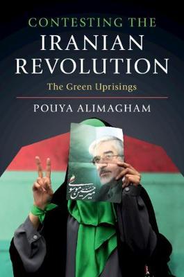 Contesting the Iranian Revolution: The Green Uprisings - Pouya Alimagham
