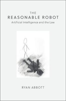The Reasonable Robot: Artificial Intelligence and the Law - Ryan Abbott