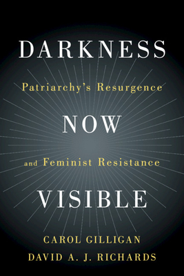Darkness Now Visible: Patriarchy's Resurgence and Feminist Resistance - Carol Gilligan