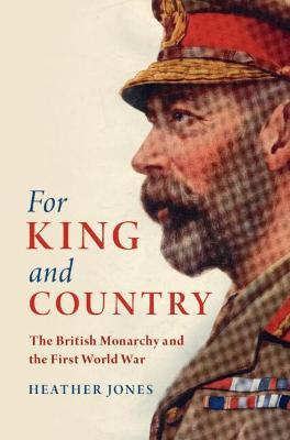For King and Country: The British Monarchy and the First World War - Heather Jones