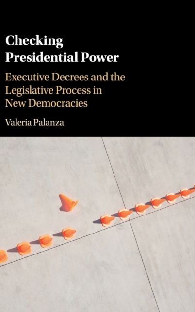 Checking Presidential Power: Executive Decrees and the Legislative Process in New Democracies - Valeria Palanza