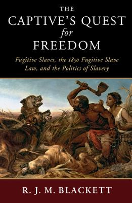The Captive's Quest for Freedom: Fugitive Slaves, the 1850 Fugitive Slave Law, and the Politics of Slavery - R. J. M. Blackett