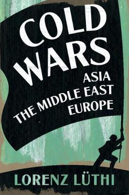 Cold Wars: Asia, the Middle East, Europe - Lorenz M. L�thi