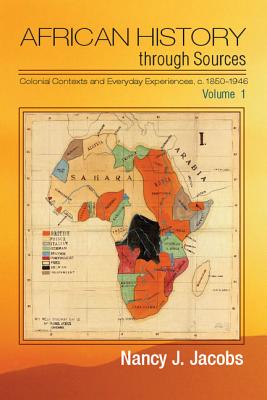 African History Through Sources: Volume 1, Colonial Contexts and Everyday Experiences, C.1850-1946 - Nancy J. Jacobs