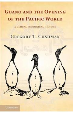Coperta cărții 'Guano and the Opening of the Pacific World: A Global Ecological History - Gregory T. Cushman'