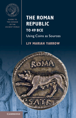 The Roman Republic to 49 Bce: Using Coins as Sources - Liv Mariah Yarrow