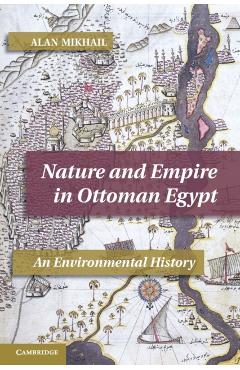 Coperta cărții 'Nature and Empire in Ottoman Egypt: An Environmental History - Alan Mikhail'