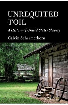Unrequited Toil: A History of United States Slavery - Calvin Schermerhorn