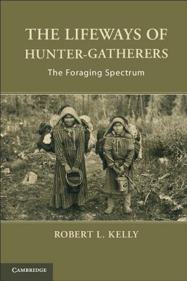 The Lifeways of Hunter-Gatherers: The Foraging Spectrum - Robert L. Kelly