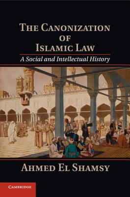 The Canonization of Islamic Law - Ahmed El Shamsy