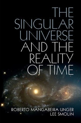 The Singular Universe and the Reality of Time: A Proposal in Natural Philosophy - Roberto Mangabeira Unger