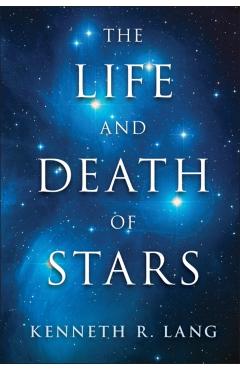 Coperta cărții 'The Life and Death of Stars - Kenneth R. Lang'