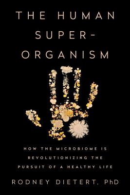 The Human Superorganism: How the Microbiome Is Revolutionizing the Pursuit of a Healthy Life - Rodney Dietert