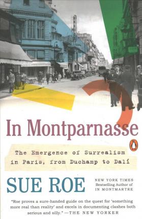 In Montparnasse: The Emergence of Surrealism in Paris, from Duchamp to Dal� - Sue Roe