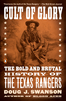 Cult of Glory: The Bold and Brutal History of the Texas Rangers - Doug J. Swanson