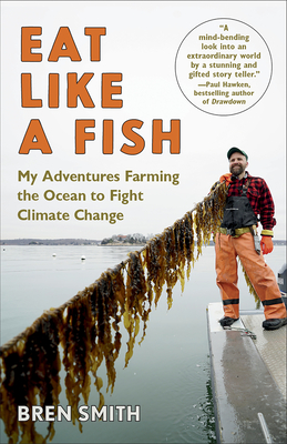 Eat Like a Fish: My Adventures Farming the Ocean to Fight Climate Change - Bren Smith
