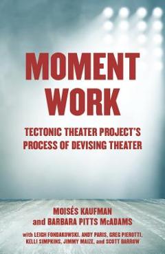 Poza produsului Moment Work: Tectonic Theater Project's Process of Devising Theater - Moises Kaufman