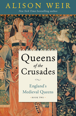 Queens of the Crusades: England's Medieval Queens Book Two - Alison Weir