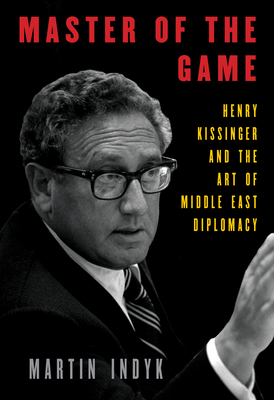 Master of the Game: Henry Kissinger and the Art of Middle East Diplomacy - Martin Indyk