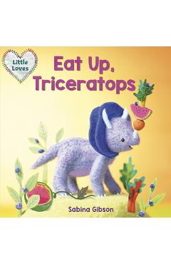 Coperta cărții 'Eat Up, Triceratops (Little Loves) - Sabina Gibson'