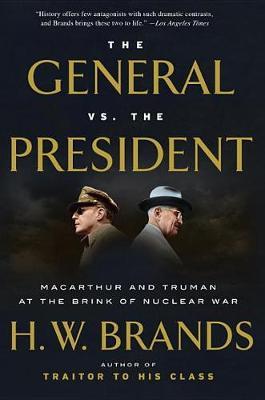 The General vs. the President: MacArthur and Truman at the Brink of Nuclear War - H. W. Brands