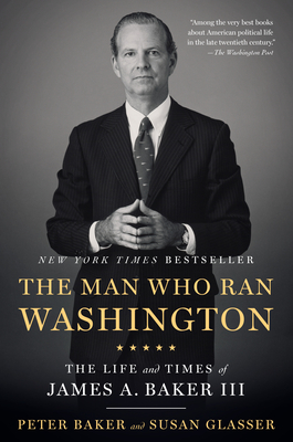 The Man Who Ran Washington: The Life and Times of James A. Baker III - Peter Baker