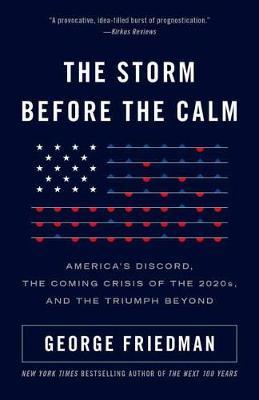 The Storm Before the Calm: America's Discord, the Crisis of the 2020s, and the Triumph Beyond - George Friedman