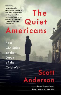 The Quiet Americans: Four CIA Spies at the Dawn of the Cold War - Scott Anderson