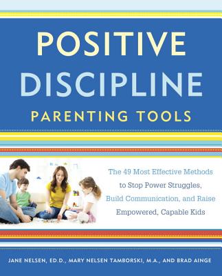 Positive Discipline Parenting Tools: The 49 Most Effective Methods to Stop Power Struggles, Build Communication, and Raise Empowered, Capable Kids - Jane Nelsen