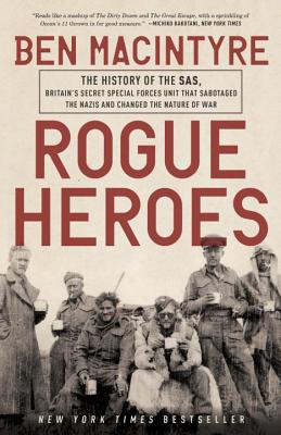 Rogue Heroes: The History of the Sas, Britain's Secret Special Forces Unit That Sabotaged the Nazis and Changed the Nature of War - Ben Macintyre