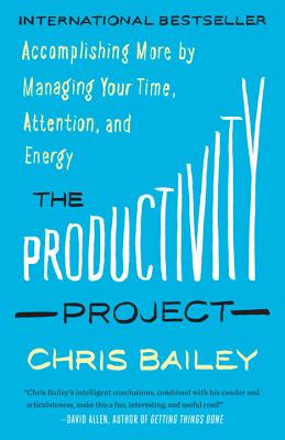 The Productivity Project: Accomplishing More by Managing Your Time, Attention, and Energy - Chris Bailey
