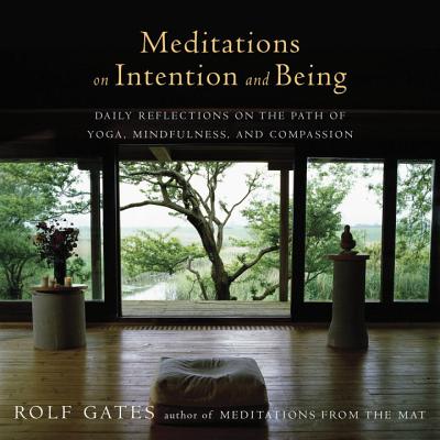Meditations on Intention and Being: Daily Reflections on the Path of Yoga, Mindfulness, and Compassion - Rolf Gates