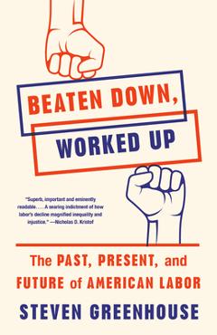 Coperta cărții 'Beaten Down, Worked Up: The Past, Present, and Future of American Labor - Steven Greenhouse'