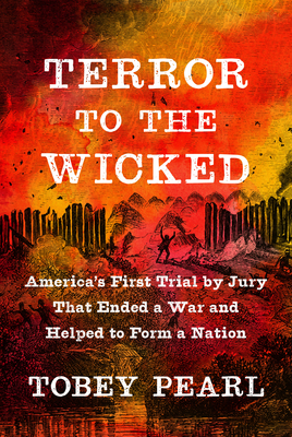 Terror to the Wicked: America's First Trial by Jury That Ended a War and Helped to Form a Nation - Tobey Pearl