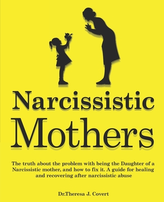 Narcissistic Mothers: The truth about the problem with being the daughter of a narcissistic mother, and how to fix it. A guide for healing a - Dr Theresa J. Covert