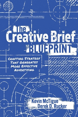 The Creative Brief Blueprint: Crafting Strategy That Generates More Effective Advertising - Kevin Mctigue
