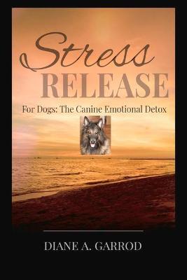 Stress Release: For Dogs: The Canine Emotional Detox - Diane Garrod