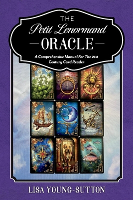The Petit Lenormand Oracle: A Comprehensive Manual for the 21st Century Card Reader - Lisa Young-sutton