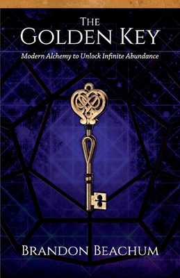 The Golden Key: Modern Alchemy to Unlock Infinite Abundance - Brandon Beachum